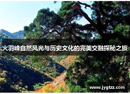 火羽峰自然风光与历史文化的完美交融探秘之旅