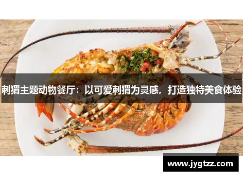 刺猬主题动物餐厅：以可爱刺猬为灵感，打造独特美食体验