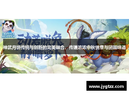 神武月饼传统与创新的完美融合，传递浓浓中秋情意与团圆味道